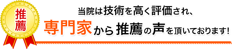 当院は技術を高く評価され、著名人や専門家から推薦の声を多数頂いております！